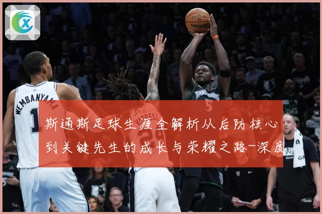 斯通斯足球生涯全解析从后防核心到关键先生的成长与荣耀之路-深度解析
