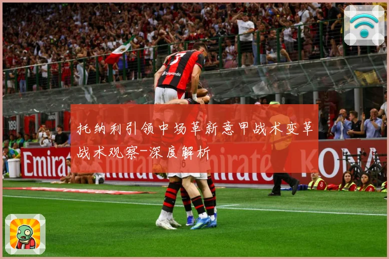 托纳利引领中场革新意甲战术变革战术观察-深度解析