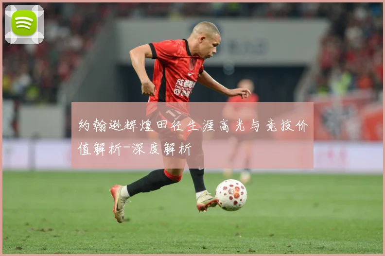 约翰逊辉煌田径生涯高光与竞技价值解析-深度解析