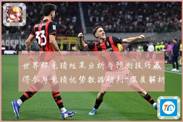 世界杯竞猜结果分析与预测技巧赢得参与竞猜优势数据研判-深度解析