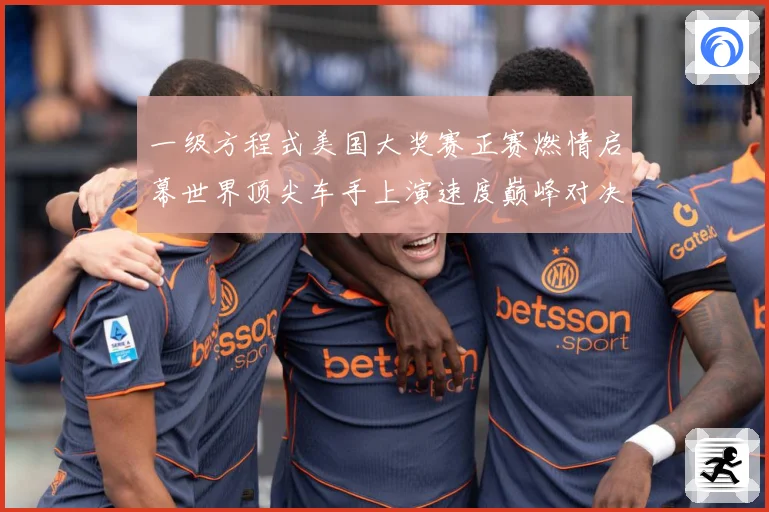 一级方程式美国大奖赛正赛燃情启幕世界顶尖车手上演速度巅峰对决成长观察-深度解析