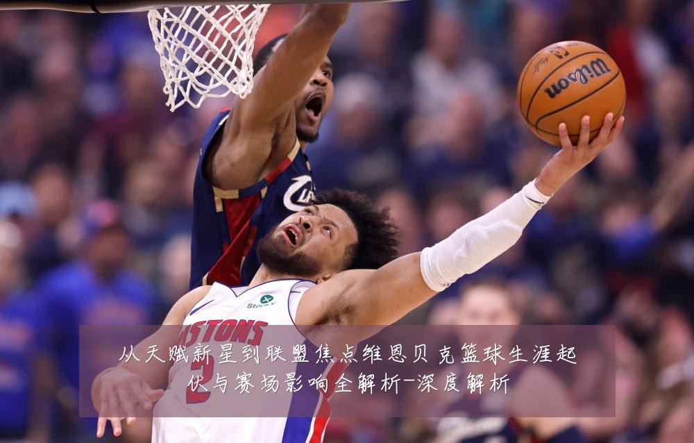 从天赋新星到联盟焦点维恩贝克篮球生涯起伏与赛场影响全解析-深度解析