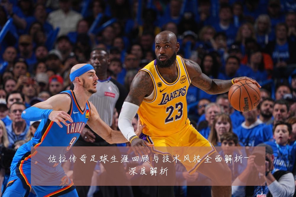 佐拉传奇足球生涯回顾与技术风格全面解析-深度解析