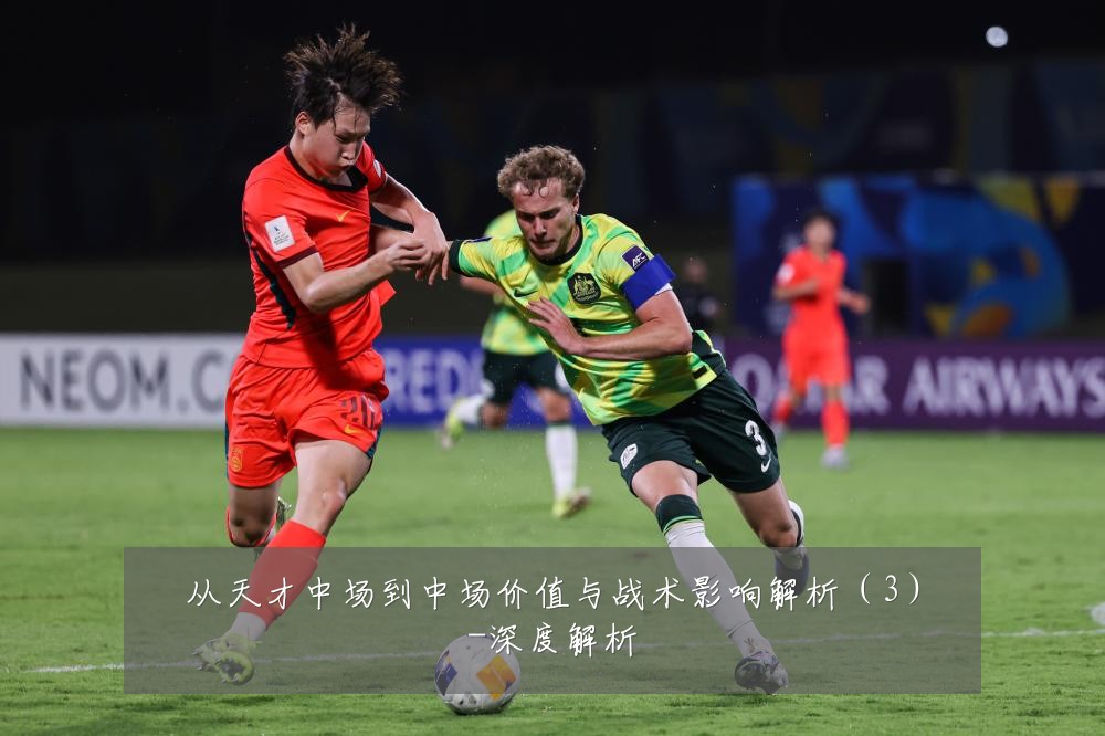 从天才中场到中场价值与战术影响解析(3)-深度解析