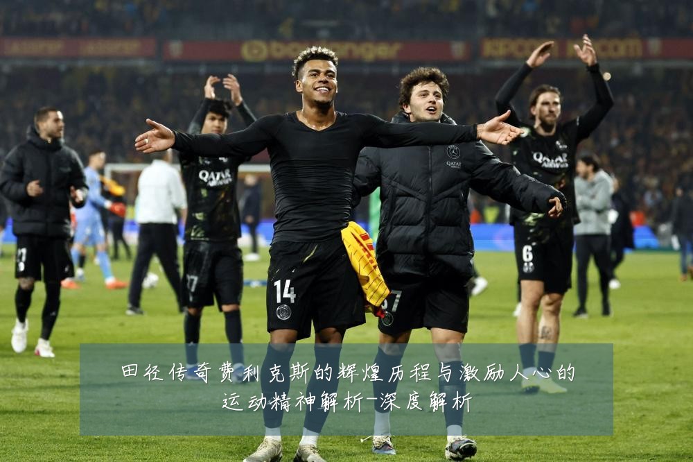 田径传奇费利克斯的辉煌历程与激励人心的运动精神解析-深度解析