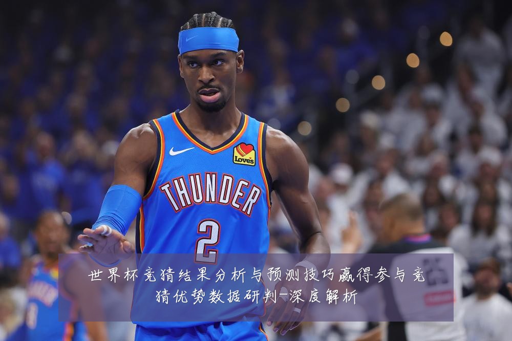 世界杯竞猜结果分析与预测技巧赢得参与竞猜优势数据研判-深度解析