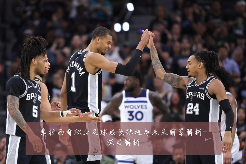 弗拉西奇职业足球成长轨迹与未来前景解析-深度解析