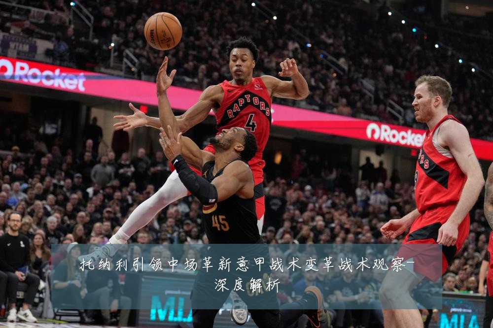 托纳利引领中场革新意甲战术变革战术观察-深度解析