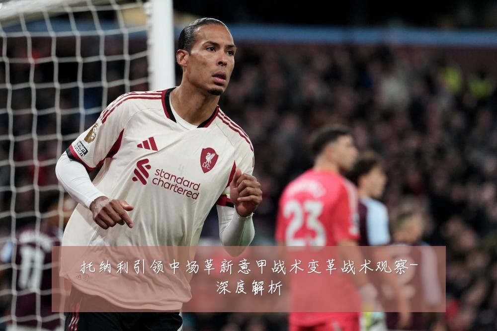 托纳利引领中场革新意甲战术变革战术观察-深度解析
